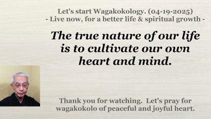 The true nature of our life is to cultivate our own heart and mind. 04-19-2025