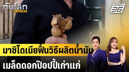 มาซิโดเนียฟื้นวิธีผลิตน้ำมันเมล็ดดอกป๊อปปี้เก่าแก่ |ทันโลก EXPRESS | 20 เม.ย. 68