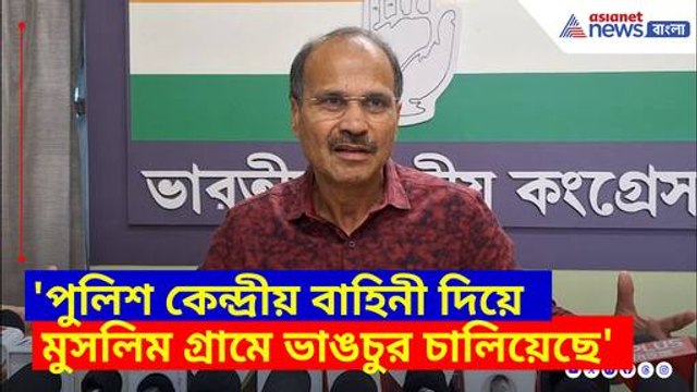 পুলিশ কেন্দ্রীয় বাহিনী দিয়ে মুসলিম গ্রামে ভাঙচুর চালিয়েছে, বিস্ফোরক মন্তব্য অধীর রঞ্জন চৌধুরী