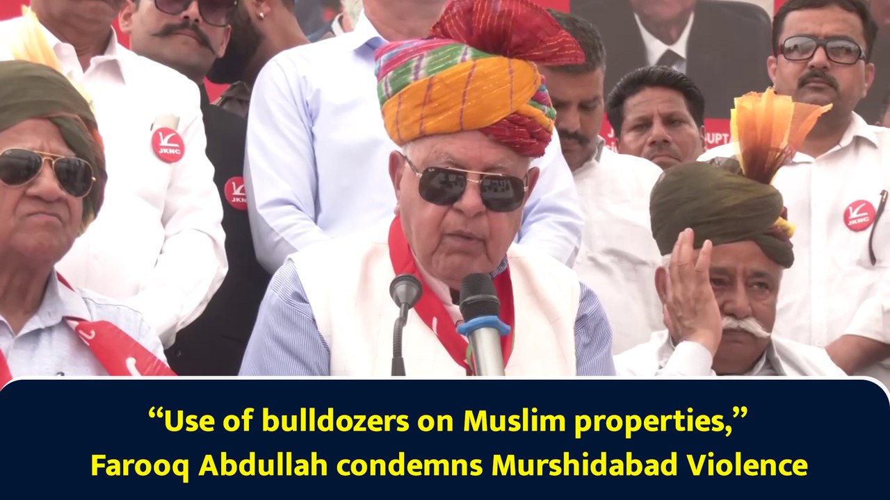 “Use of bulldozers on Muslim properties,” Farooq Abdullah condemns Murshidabad Violence