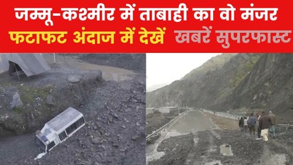 J&K में बादल फटने के बाद तबाही, 3 मौत-100 रेस्क्यू; देखें खबरें सुपर फास्ट