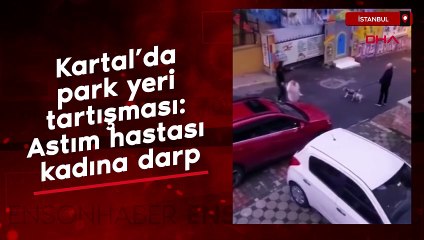 Kartal’da park yeri tartışması: Astım hastası kadına darp
