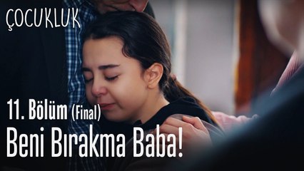 Beni bırakma baba! - Çocukluk 11. Bölüm (Final)
