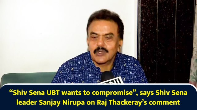 “Shiv Sena UBT wants to compromise”, says Shiv Sena leader Sanjay Nirupa on Raj Thackeray comment