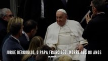 Jorge Bergoglio, o papa Francisco, morre aos 88 anos