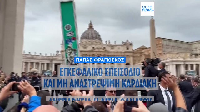 Εγκεφαλικό επεισόδιο και καρδιακή ανεπάρκεια η αιτία θανάτου του Πάπα Φραγκίσκου