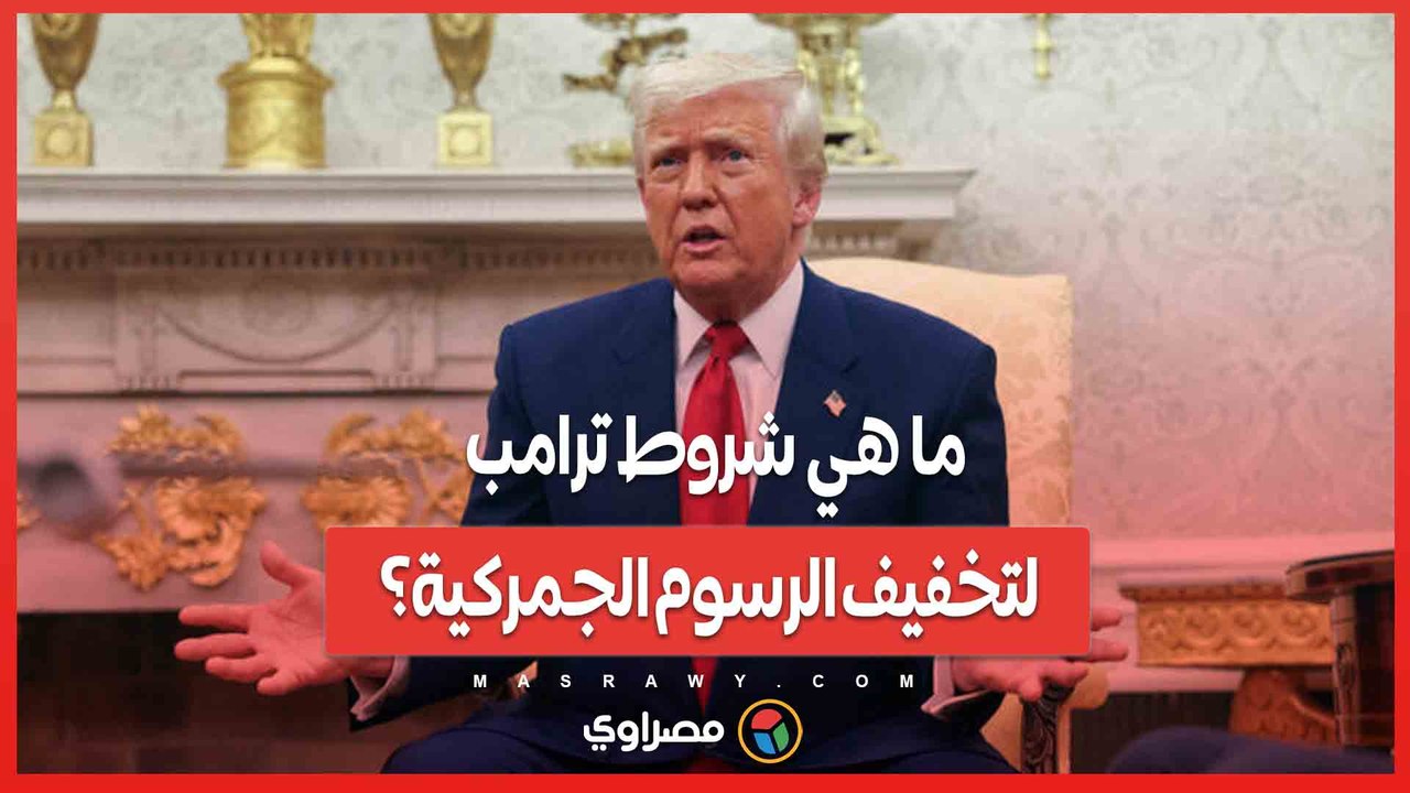 ما هي شروط ترامب لتخفيف الرسوم الجمركية؟