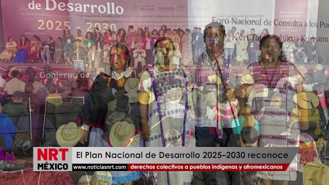 El Plan Nacional de Desarrollo 2025–2030 reconoce derechos colectivos a pueblos indígenas y afromexicanos