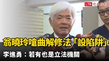 翁曉玲嗆曲解修法「設陷阱」 李進勇：若有也是立法機關