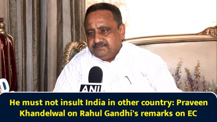 He must not insult India in other country: Praveen Khandelwal on Rahul Gandhi's remarks on EC