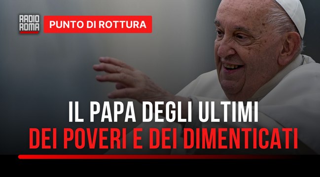 Il Papa degli ultimi dei poveri e dei dimenticati