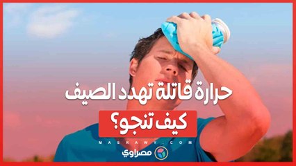 حرارة قاتلة تهدد الصيف.. كيف تنجو؟