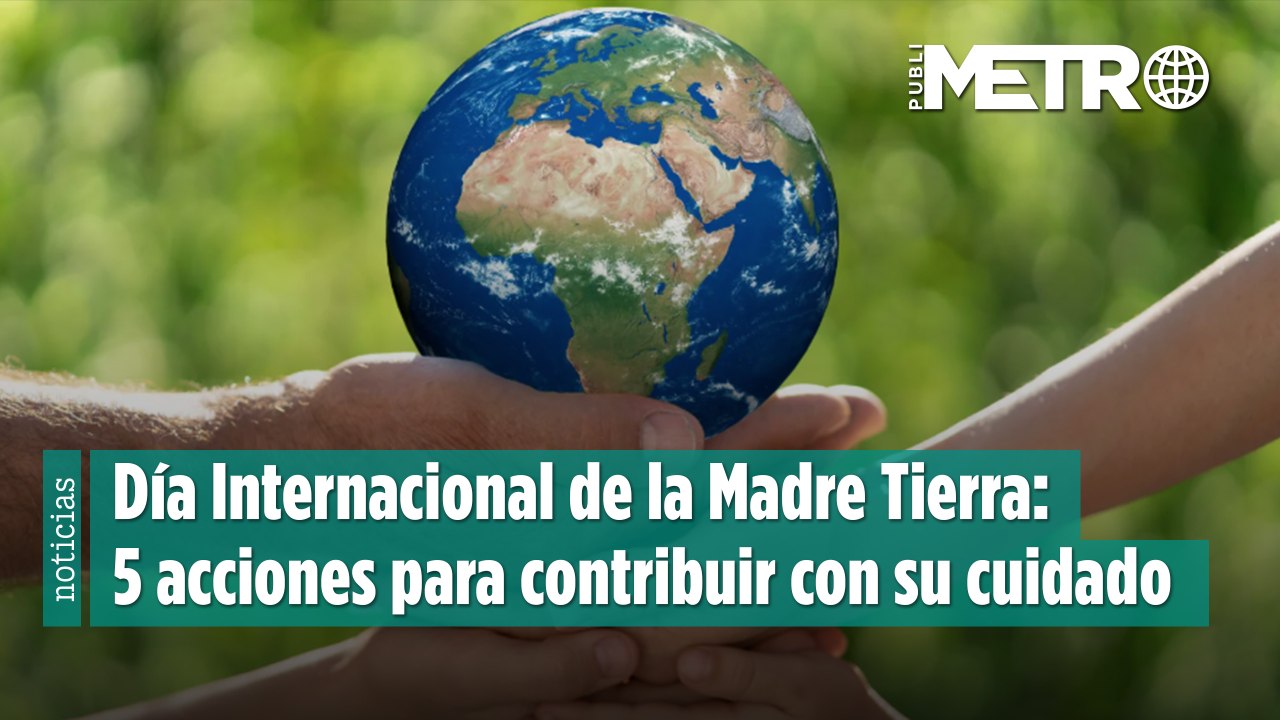 Día Internacional de la Madre Tierra: 5 acciones para contribuir con el cuidado del planeta