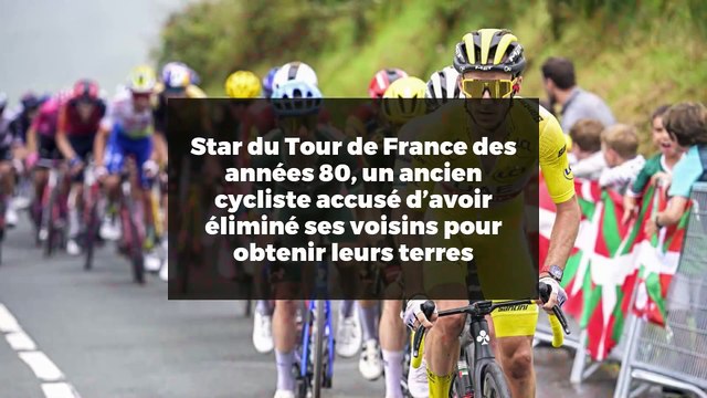 Star du Tour de France des années 80, un ancien cycliste accusé d’avoir éliminé ses voisins pour obtenir leurs terres