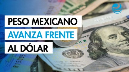 Peso mexicano avanza frente al dólar por optimismo sobre China y Estados Unidos