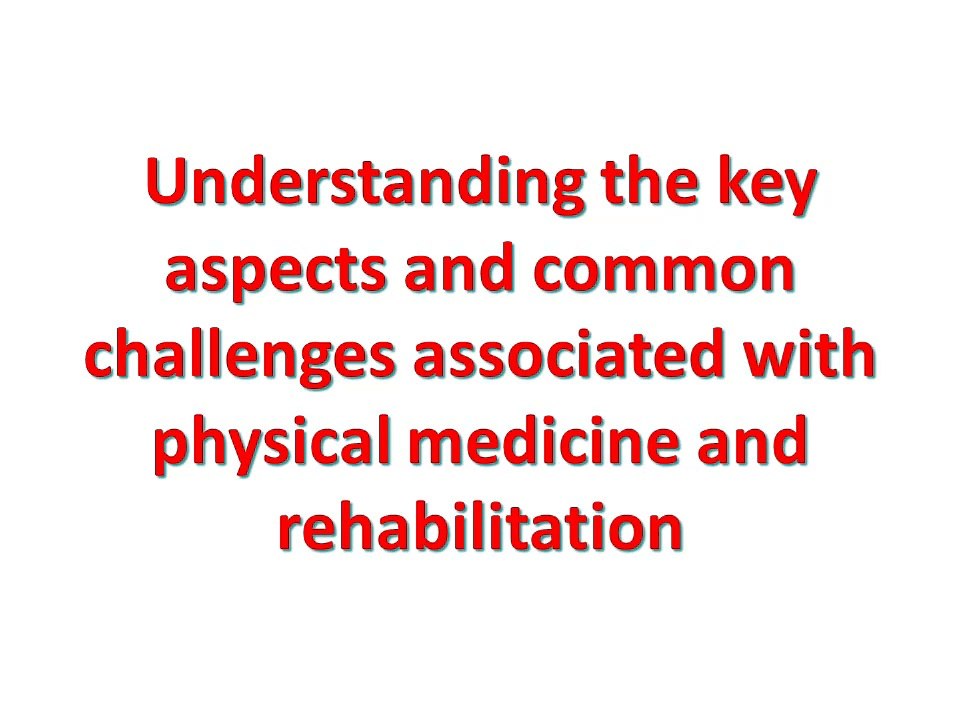 Understanding the key aspects and common challenges associated with physical medicine and rehabilitation