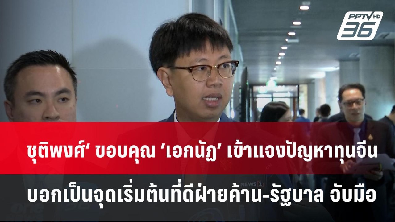 ชุติพงศ์‘ ขอบคุณ ’เอกนัฏ’ เข้าแจงปัญหาทุนจีน บอ...