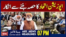 ARY News 7 PM Headlines || 23rd April 2025 - JUI refuses to be part of opposition alliance
