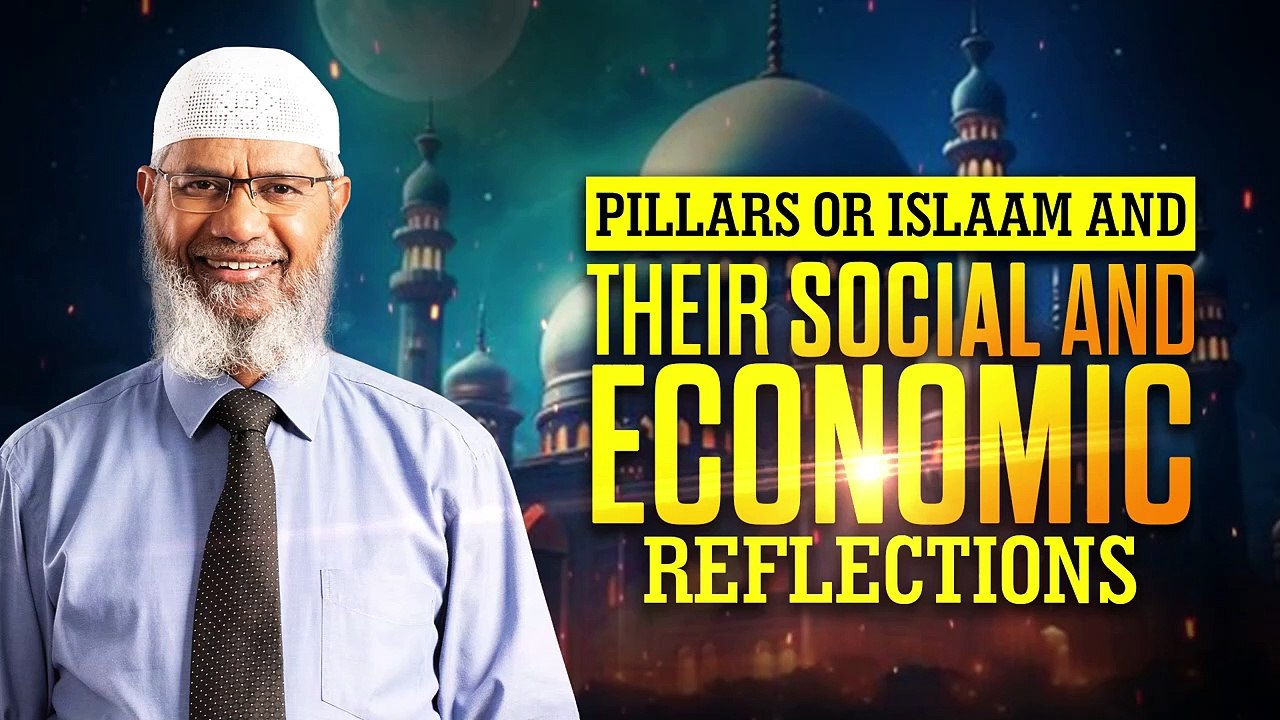 Pillars or Islam and their Social and Economic Reflections - Dr Zakir Naik