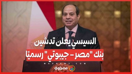 السيسي يعلن تدشين بنك "مصر – جيبوتي" رسميًا