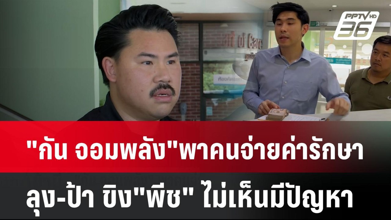 "กัน จอมพลัง"พาคนจ่ายค่ารักษาลุง-ป้า ขิง"พีช" ไ...