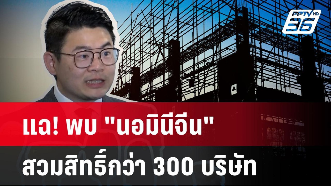 แฉ! พบ "นอมินีจีน" สวมสิทธิ์กว่า 300 บริษัท| PPTVNews