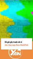 Cô gái gây tranh cãi vì copy Rose Blackpink