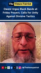 Owaisi Urges Black Bands at Friday Prayers, Calls for Unity Against Divisive Tactics