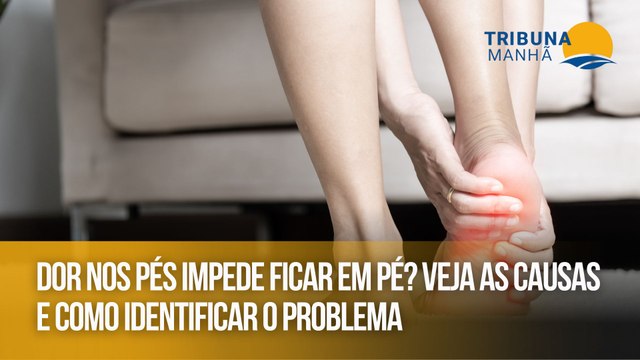 Dor nos pés impede ficar em pé? Veja as causas e como identificar o problema