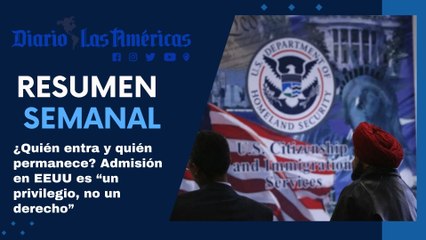 ¿Quién entra y quién permanece? Admisión en EEUU es “un privilegio, no un derecho”| Resumen semanal