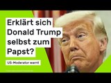 Erklärt sich Donald Trump selbst zum Papst?