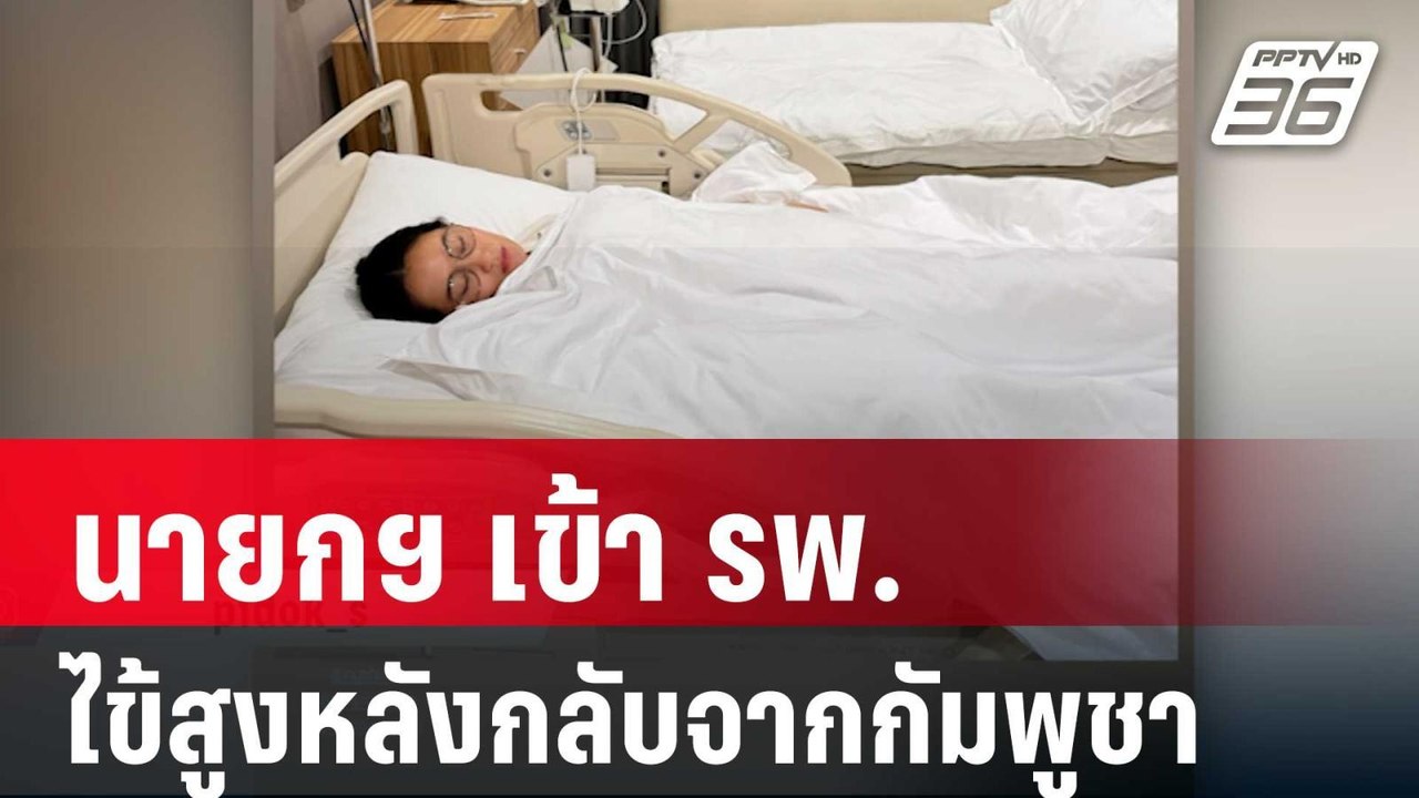 นายกฯ เข้า รพ. ป่วยมีไข้สูงหลังกลับจากกัมพูชา |...