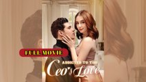 Addicted to You- The CEO's Love [FULL MOVIES ENGLISH SUB]