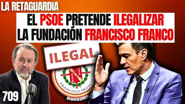 La Retaguardia #709 / Sánchez pretende ilegalizar la Fundación Franco cuando habría que ilegalizar al PSOE