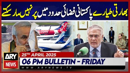 ARY News 6 PM Bulletin | 25th April 2025 - Indian planes cannot fly in Pakistan airspace
