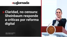 Claridad, no censura: Sheinbaum responde a críticas por reforma digital
