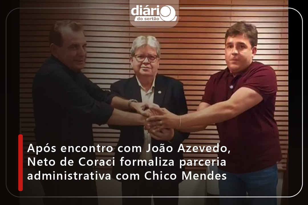 Após encontro com João Azevedo, Neto de Coraci formaliza parceria administrativa com Chico Mendes