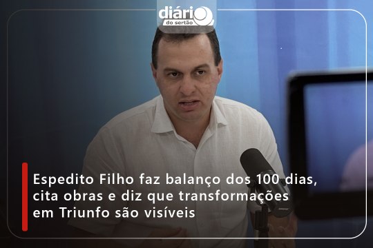 Espedito Filho faz balanço dos 100 dias, cita obras e diz que transformações em Triunfo são visíveis