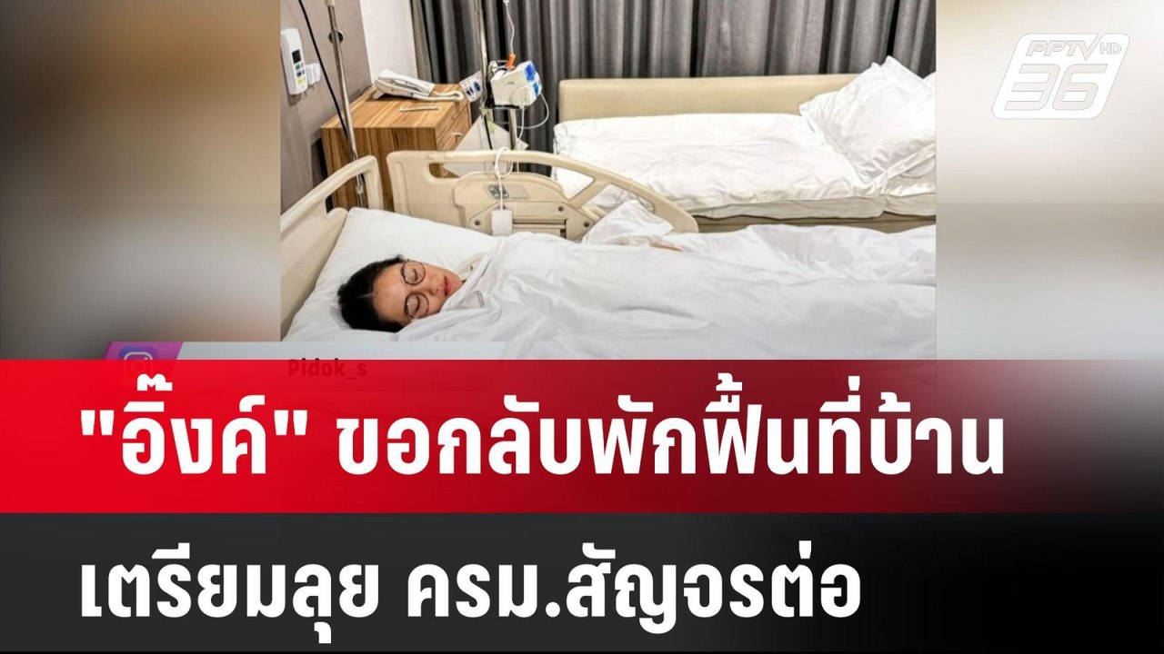 "อิ๊งค์" ขอกลับพักฟื้นที่บ้าน เตรียมลุย ครม.สัญ...