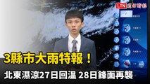 3縣市大雨特報！北東濕涼27日回溫 28日鋒面再襲
