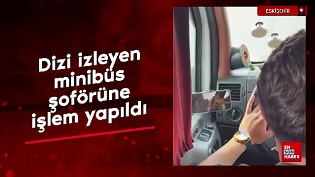 Eskişehir'de seyir halindeyken dizi izleyen minibüs şoförüne işlem yapıldı