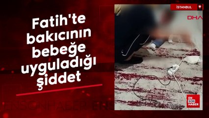 Fatih’te kendi evine baktığı bebeği darbeden bakıcı gözaltına alındı