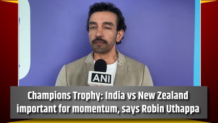 Champions Trophy: India vs New Zealand important for momentum, says Robin Uthappa