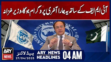 Hopefully this will be our last program with the IMF, | ARY News 4 AM Headlines | 27th April 2025