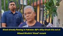 Blood already flowing in Pakistan: BJP's Dilip Ghosh hits out at Bilawal Bhutto’s ‘blood’ remark
