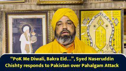 “PoK Me Diwali, Bakra Eid…”, Syed Naseruddin Chishty responds to Pakistan over Pahalgam Attack