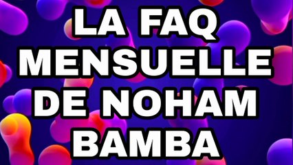 LA FAQ MENSUELLE DE NOHAM BAMBA N°4