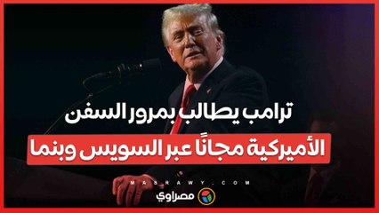 ترامب يطالب بمرور السفن الأميركية مجانًا عبر السويس وبنما