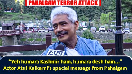 Watch: “Yeh humara Kashmir hain…” Actor Atul Kulkarni’s special message to nation from Pahalgam