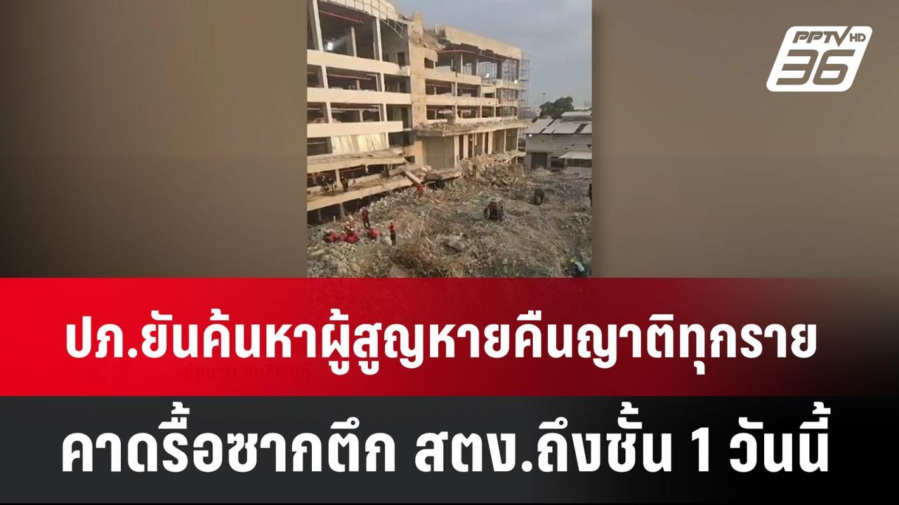 ปภ.ยันค้นหาผู้สูญหายคืนญาติทุกราย คาดรื้อซากตึก...